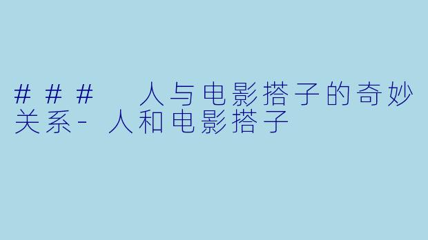 ### 人与电影搭子的奇妙关系-人和电影搭子