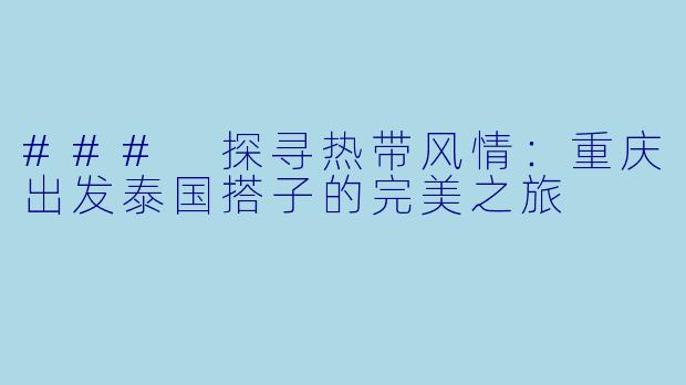 ### 探寻热带风情:重庆出发泰国搭子的完美之旅