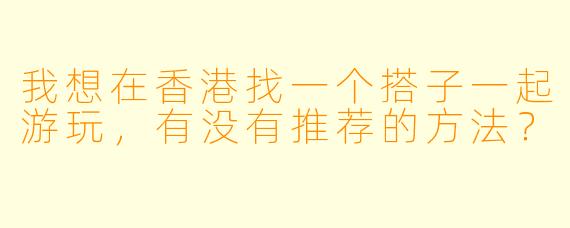 我想在香港找一个搭子一起游玩，有没有推荐的方法？