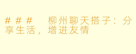 ### 柳州聊天搭子：分享生活，增进友情