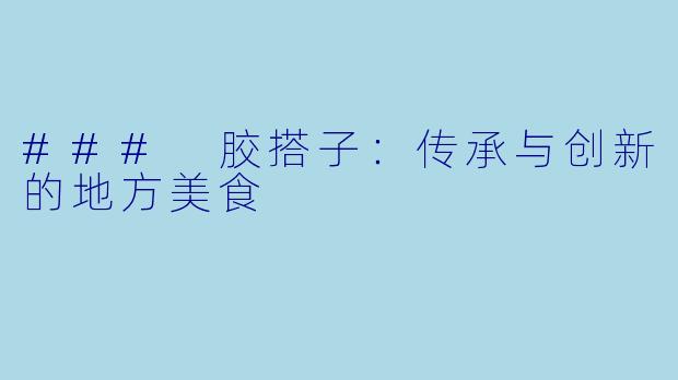 ### 胶搭子:传承与创新的地方美食