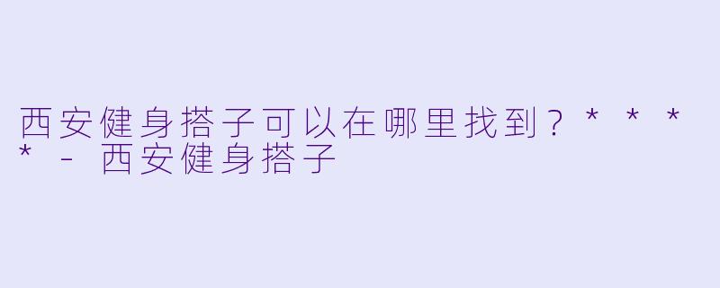 西安健身搭子可以在哪里找到？****