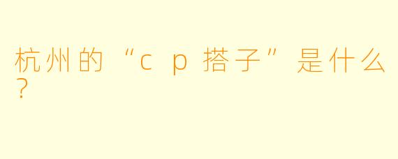 杭州的“cp搭子”是什么？  