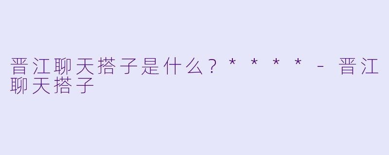 晋江聊天搭子是什么？****