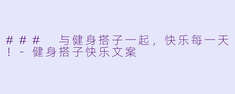 ### 与健身搭子一起，快乐每一天！-健身搭子快乐文案