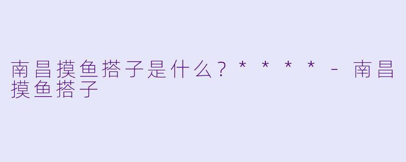 南昌摸鱼搭子是什么?****