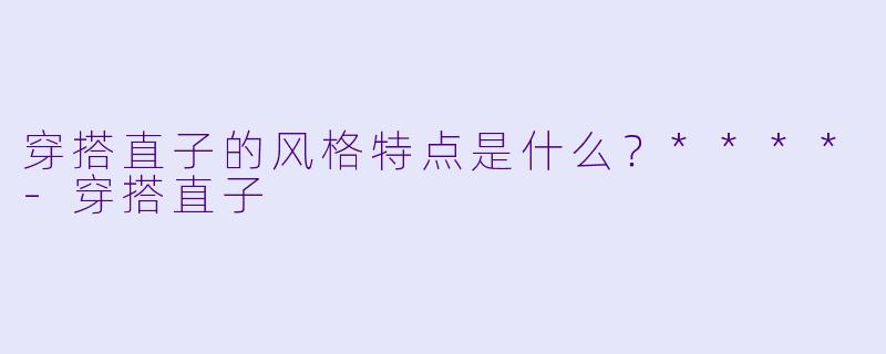穿搭直子的风格特点是什么？****