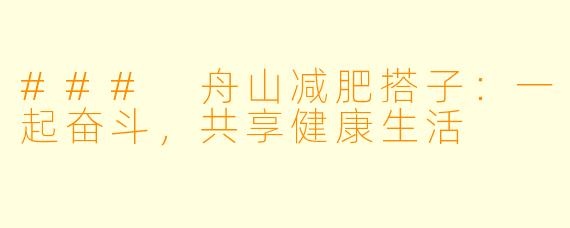 ### 舟山减肥搭子:一起奋斗,共享健康生活