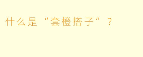 什么是“套橙搭子”？