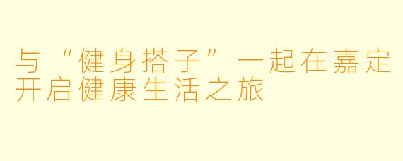 与“健身搭子”一起在嘉定开启健康生活之旅