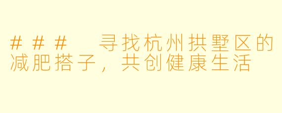 ### 寻找杭州拱墅区的减肥搭子，共创健康生活
