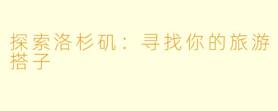 探索洛杉矶:寻找你的旅游搭子