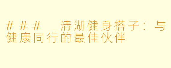### 清湖健身搭子:与健康同行的最佳伙伴