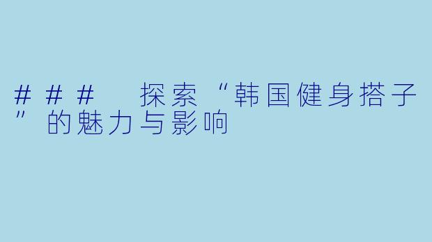 ### 探索“韩国健身搭子”的魅力与影响