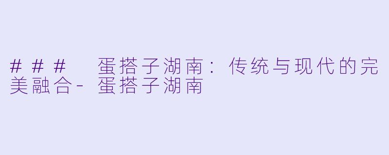 ### 蛋搭子湖南：传统与现代的完美融合