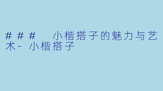### 小楷搭子的魅力与艺术