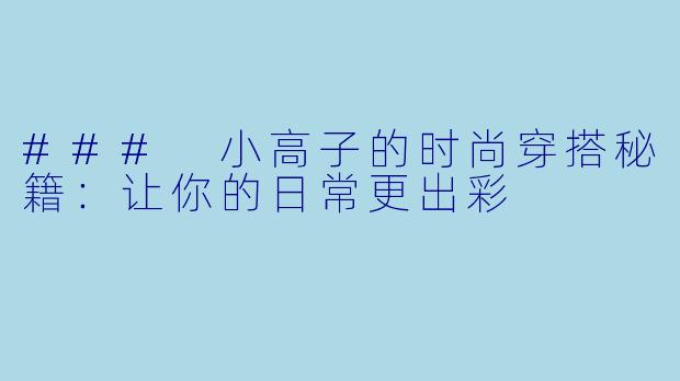### 小高子的时尚穿搭秘籍:让你的日常更出彩