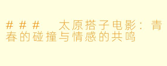 ### 太原搭子电影：青春的碰撞与情感的共鸣