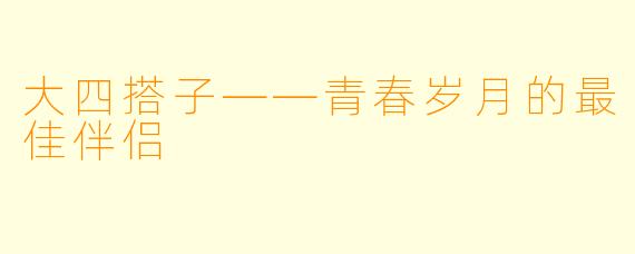 大四搭子——青春岁月的最佳伴侣