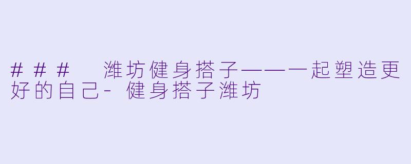 ### 潍坊健身搭子——一起塑造更好的自己