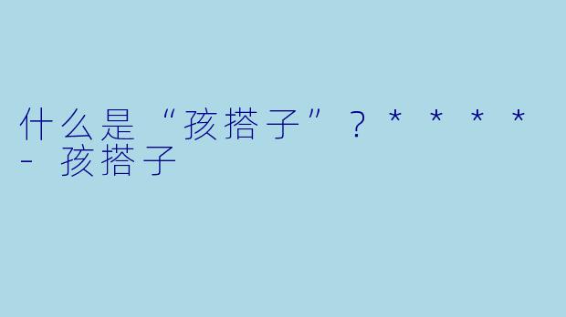 什么是“孩搭子”？****