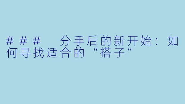 ### 分手后的新开始:如何寻找适合的“搭子”