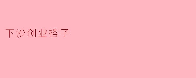 什么是下沙创业搭子,如何找到合适的创业搭子?****