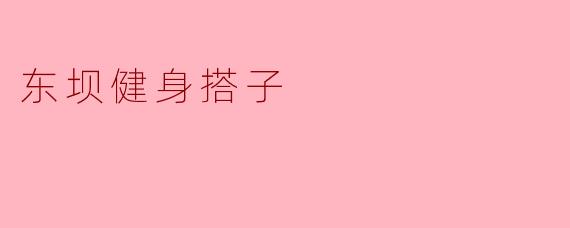 ### 东坝健身搭子:一起运动,共享健康生活