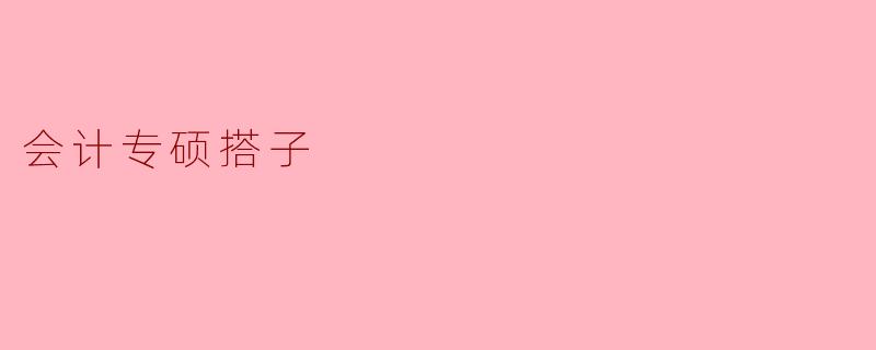 ### 会计专硕搭子:携手前行,共同成长