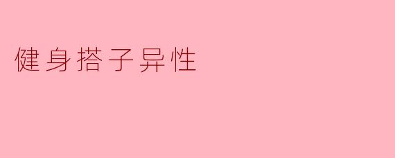 健身搭子异性一起锻炼有什么好处？****