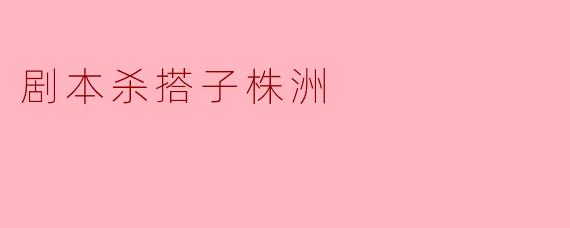 剧本杀搭子株洲