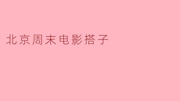 北京周末电影搭子的乐趣与意义