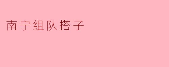 南宁组队搭子