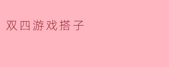 ### 双四游戏搭子的乐趣与策略