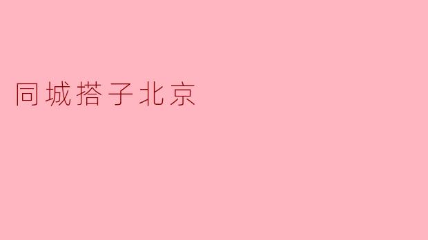 什么是“同城搭子北京”？  
