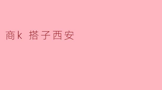 ### 探索西安:商K搭子的独特魅力