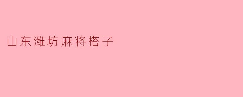 山东潍坊麻将搭子有什么讲究?