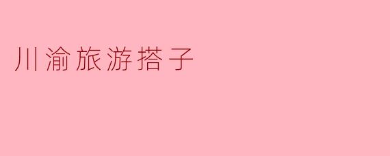 ### 川渝旅游搭子:开启健康愉悦的新旅程