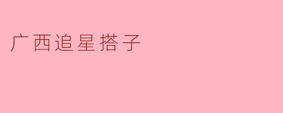 广西的追星搭子一般是怎样的一种社交活动?****