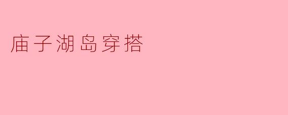庙子湖岛穿搭
