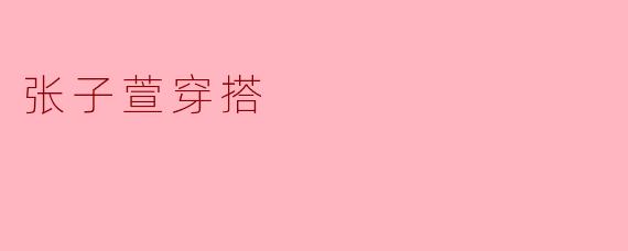 张子萱的穿搭风格是什么样的？