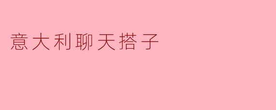 ### 意大利聊天搭子:跨越文化的友谊桥梁