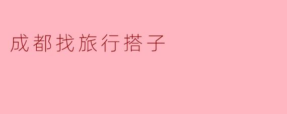 ### 寻找成都的旅行搭子:与我共享这座美丽城市的灵魂