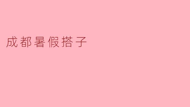 成都暑假有哪些适合搭伴一起玩的活动？