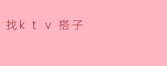 你知道哪里可以找到ktv搭子吗？****