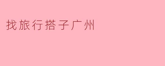 找旅行搭子广州