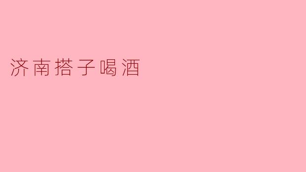 济南的搭子喝酒有什么特别的地方吗?