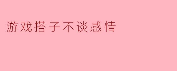 游戏搭子不谈感情