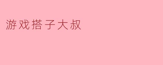 ### 游戏搭子大叔的奇妙世界