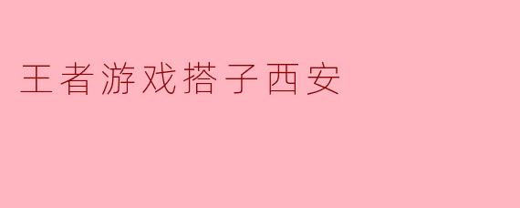 王者游戏搭子西安